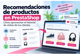 Recomendaciones de productos en PrestaShop: cómo aprovechar el historial de visitas de tus clientes